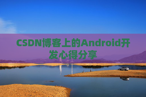 CSDN博客上的Android开发心得分享